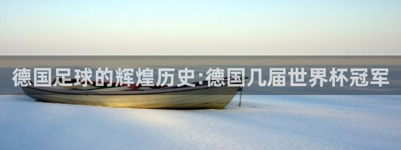 世界杯欧洲区预选赛赛程：德国足球的辉煌历史:德国几届世界杯冠军